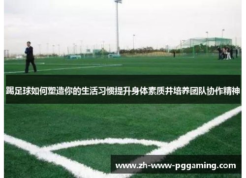 踢足球如何塑造你的生活习惯提升身体素质并培养团队协作精神