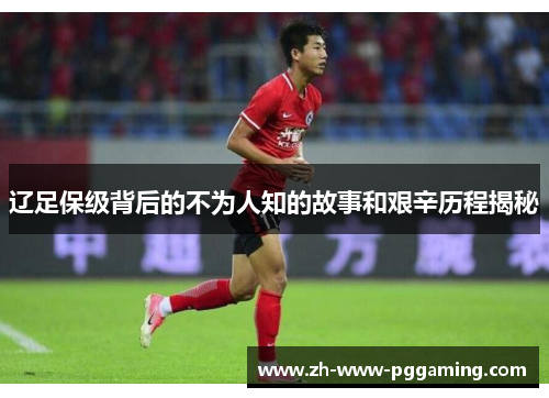 辽足保级背后的不为人知的故事和艰辛历程揭秘