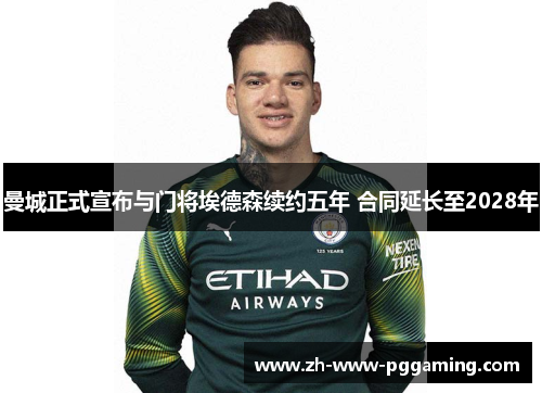 曼城正式宣布与门将埃德森续约五年 合同延长至2028年