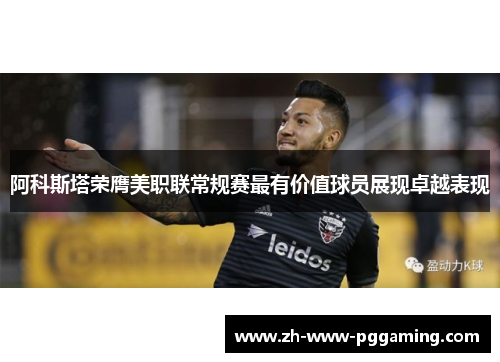 阿科斯塔荣膺美职联常规赛最有价值球员展现卓越表现